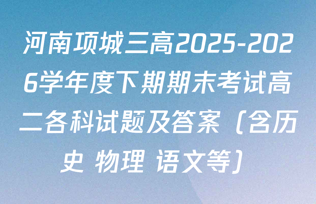 河南项城三高2025-2026学年度下期期末考试高二各科试题及答案（含历史 物理 语文等）