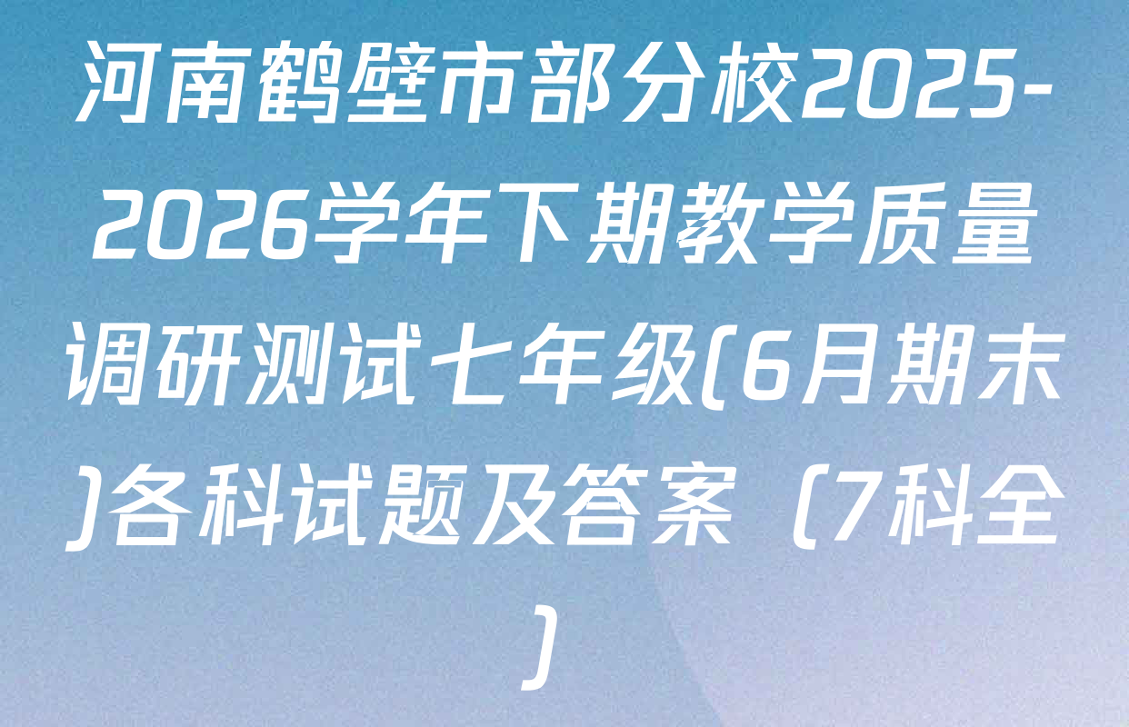 河南鹤壁市部分校2025-2026学年下期教学质量调研测试七年级(6月期末)各科试题及答案（7科全）
