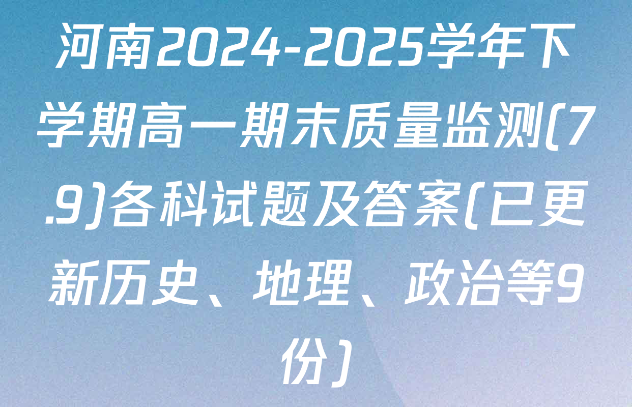 河南2024-2025学年下学期高一期末质量监测(7.9)各科试题及答案(已更新历史、地理、政治等9份)