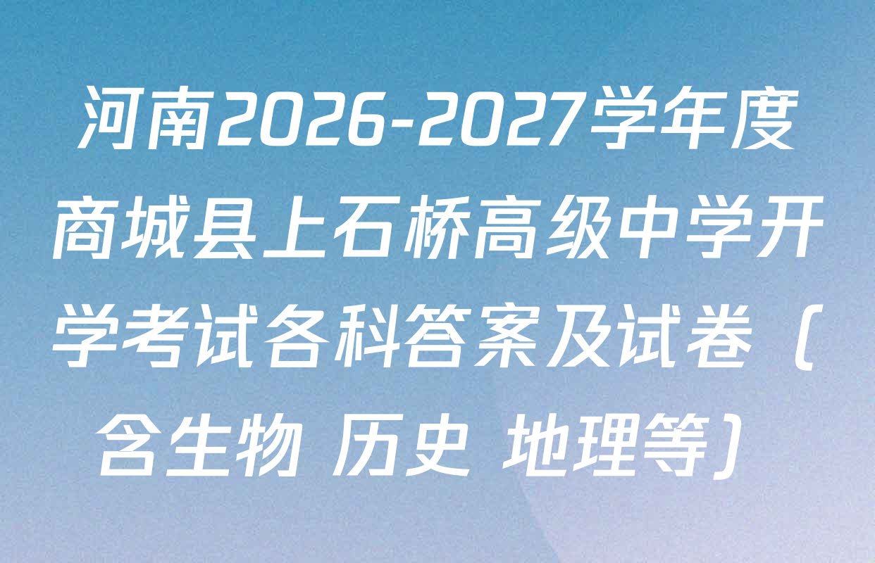 河南2026-2027学年度商城县上石桥高级中学开学考试各科答案及试卷（含生物 历史 地理等）