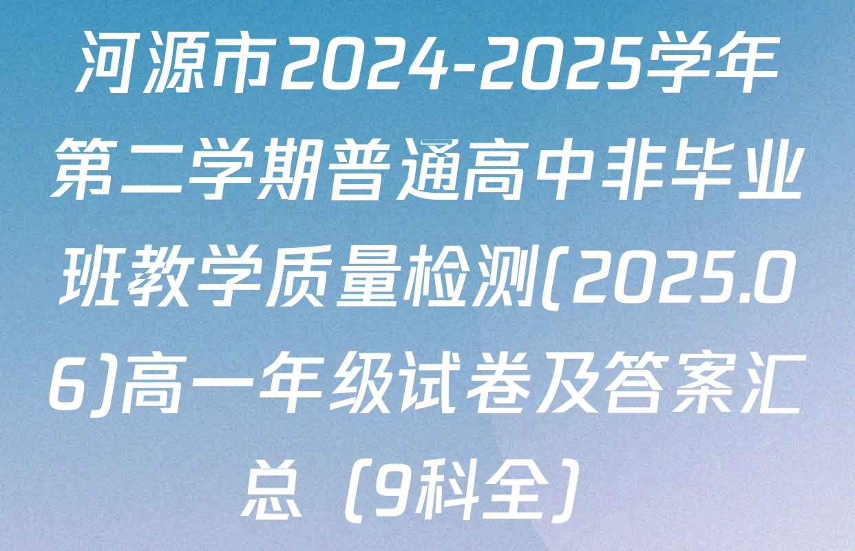 河源市2024-2025学年第二学期普通高中非毕业班教学质量检测(2025.06)高一年级试卷及答案汇总（9科全）