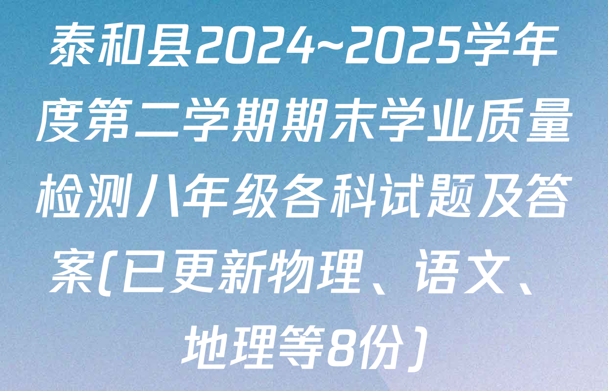 泰和县2024~2025学年度第二学期期末学业质量检测八年级各科试题及答案(已更新物理、语文、地理等8份)