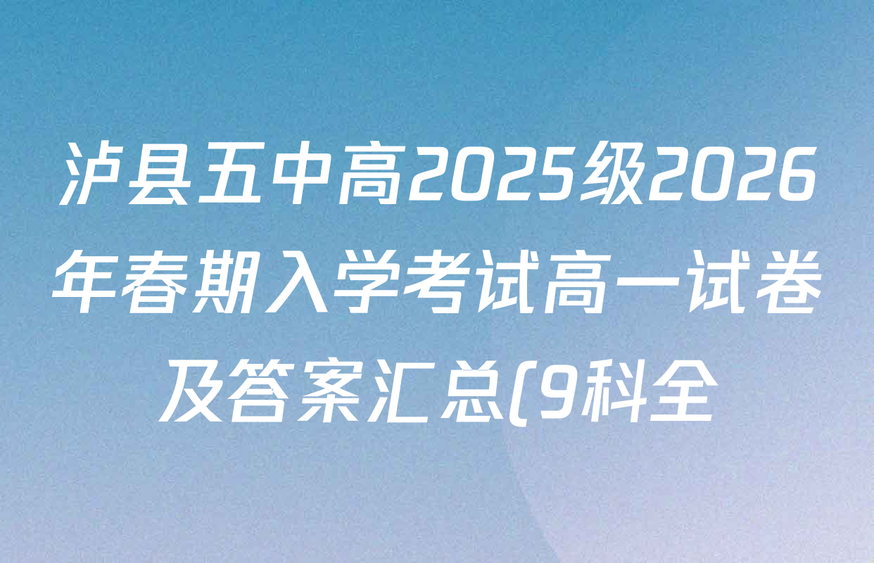 泸县五中高2025级2026年春期入学考试高一试卷及答案汇总(9科全) 泸县五中高2025级2026年春期入学考试高一试卷及答案汇总(9科全)