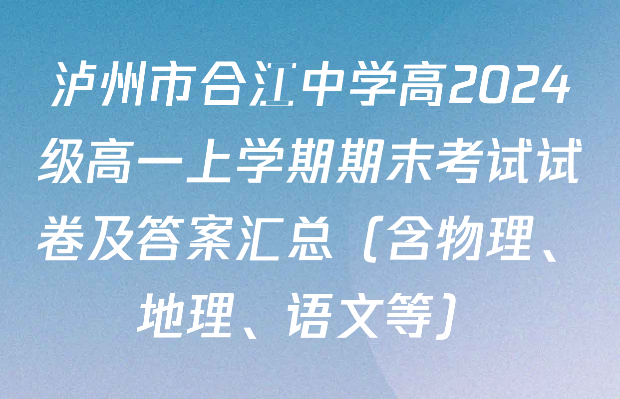 泸州市合江中学高2024级高一上学期期末考试试卷及答案汇总（含物理、地理、语文等）