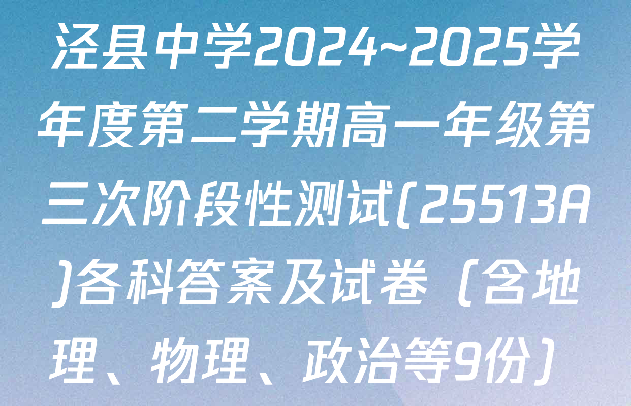 泾县中学2024~2025学年度第二学期高一年级第三次阶段性测试(25513A)各科答案及试卷（含地理、物理、政治等9份）