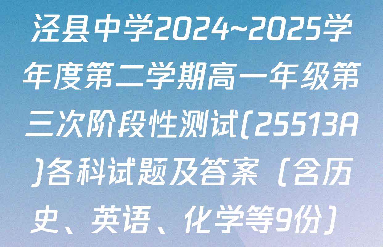 泾县中学2024~2025学年度第二学期高一年级第三次阶段性测试(25513A)各科试题及答案（含历史、英语、化学等9份）