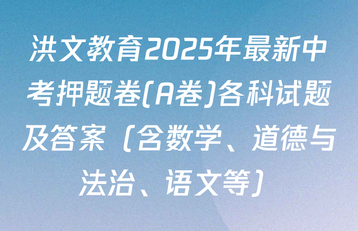 洪文教育2025年最新中考押题卷(A卷)各科试题及答案（含数学、道德与法治、语文等）