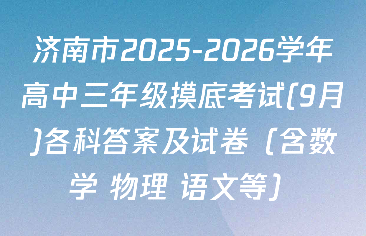 济南市2025-2026学年高中三年级摸底考试(9月)各科答案及试卷（含数学 物理 语文等）