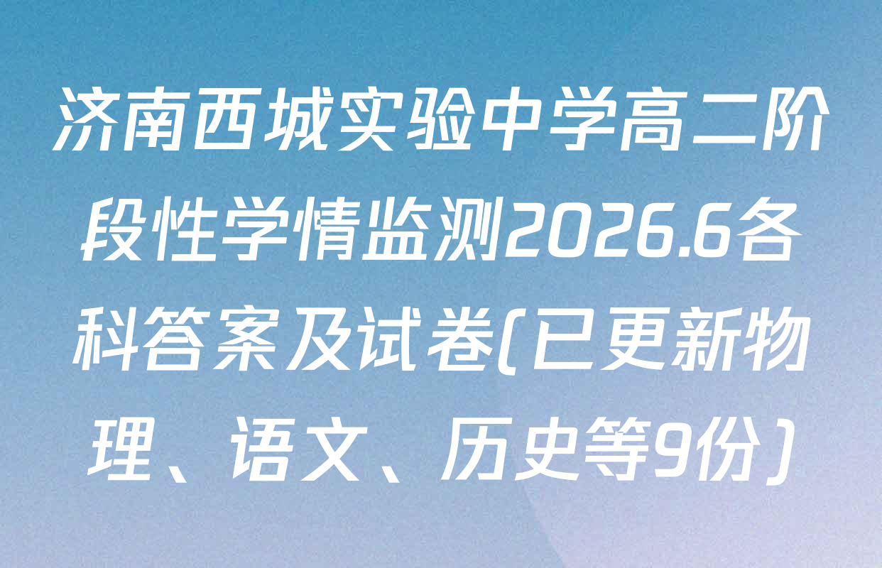 济南西城实验中学高二阶段性学情监测2026.6各科答案及试卷(已更新物理、语文、历史等9份)