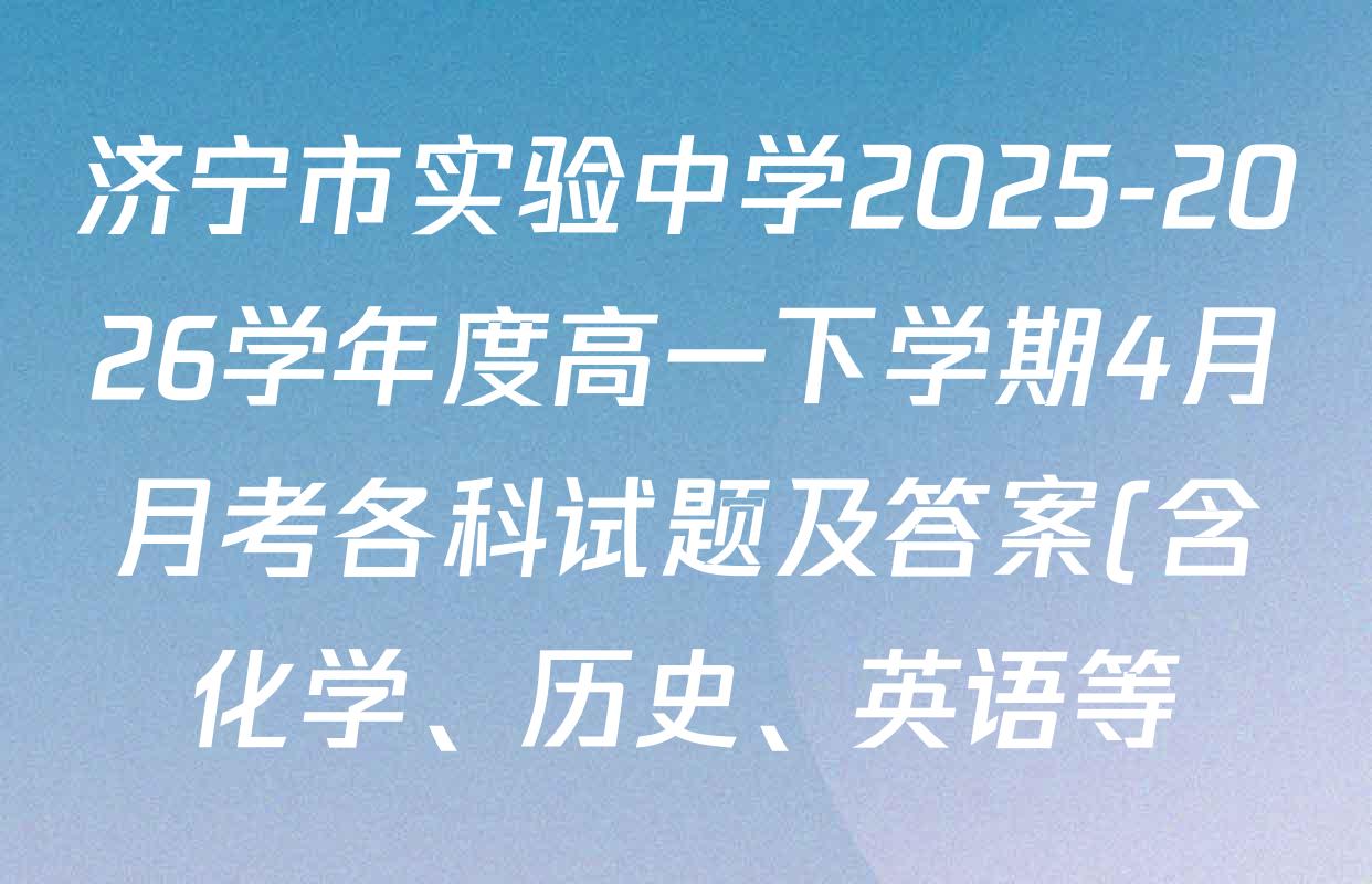 济宁市实验中学2025-2026学年度高一下学期4月月考各科试题及答案(含化学、历史、英语等)