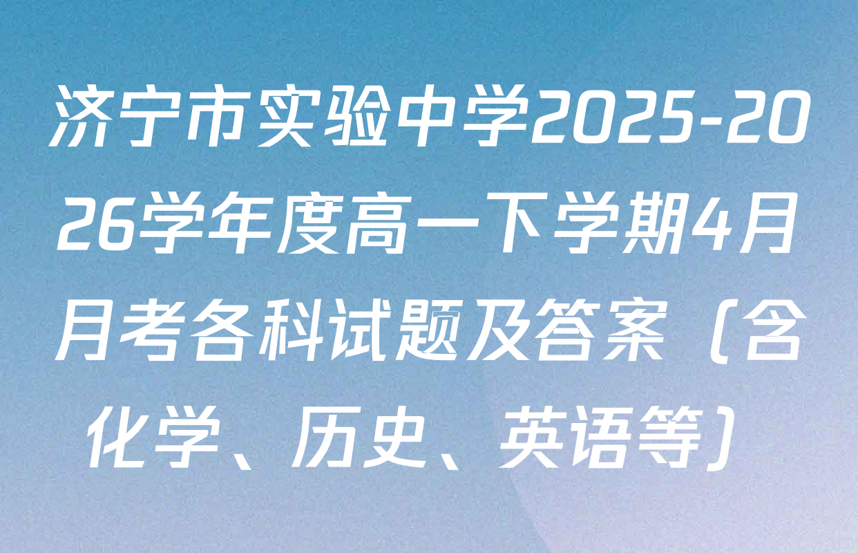 济宁市实验中学2025-2026学年度高一下学期4月月考各科试题及答案（含化学、历史、英语等）
