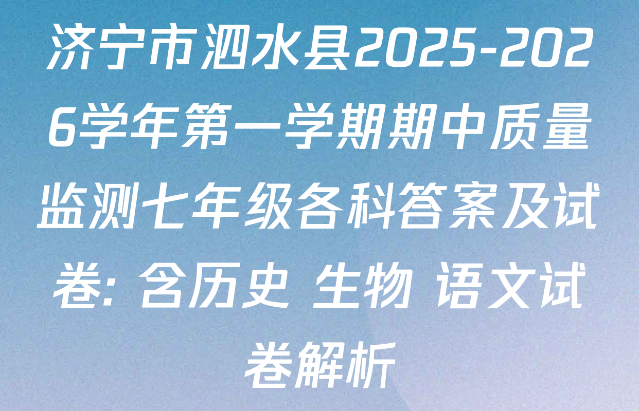 济宁市泗水县2025-2026学年第一学期期中质量监测七年级各科答案及试卷: 含历史 生物 语文试卷解析
