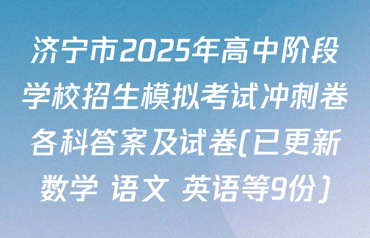 济宁市2025年高中阶段学校招生模拟考试冲刺卷各科答案及试卷(已更新数学 语文 英语等9份)