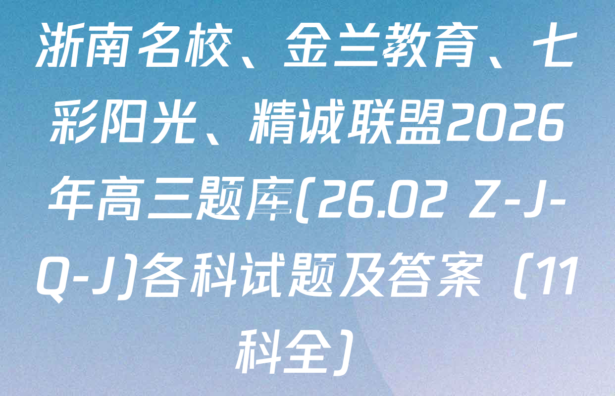 浙南名校、金兰教育、七彩阳光、精诚联盟2026年高三题库(26.02 Z-J-Q-J)各科试题及答案（11科全）