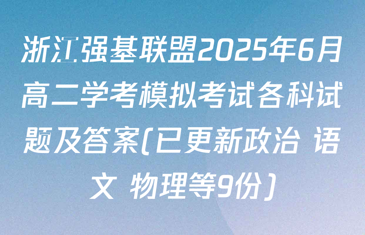 浙江强基联盟2025年6月高二学考模拟考试各科试题及答案(已更新政治 语文 物理等9份)