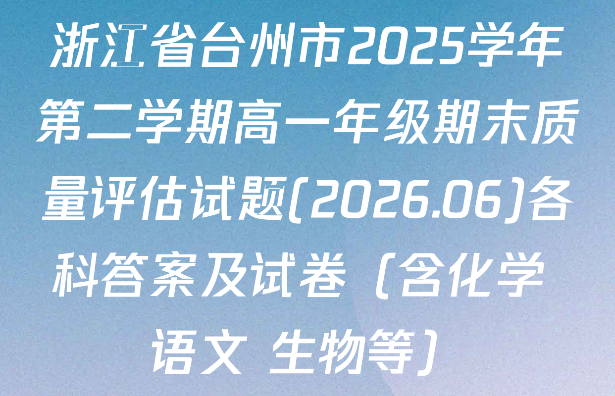 浙江省台州市2025学年第二学期高一年级期末质量评估试题(2026.06)各科答案及试卷（含化学 语文 生物等）
