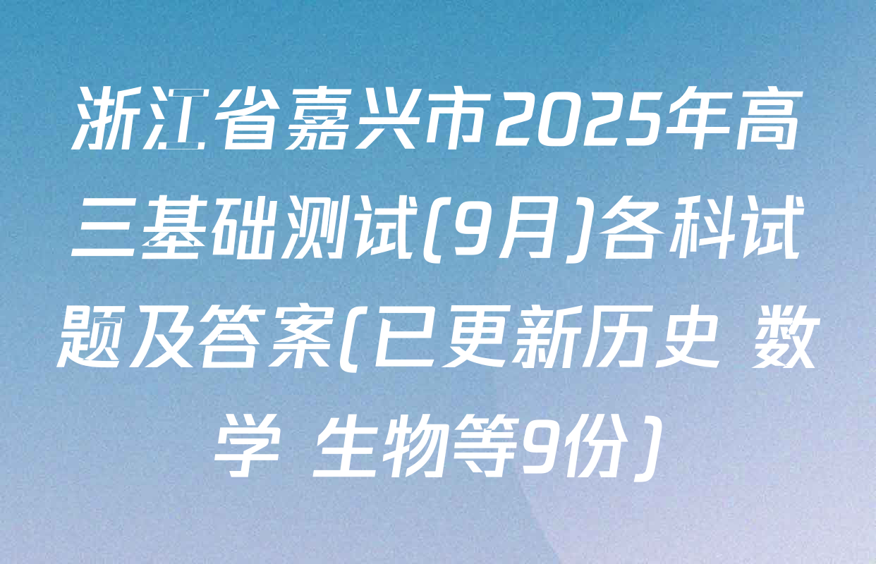 浙江省嘉兴市2025年高三基础测试(9月)各科试题及答案(已更新历史 数学 生物等9份)