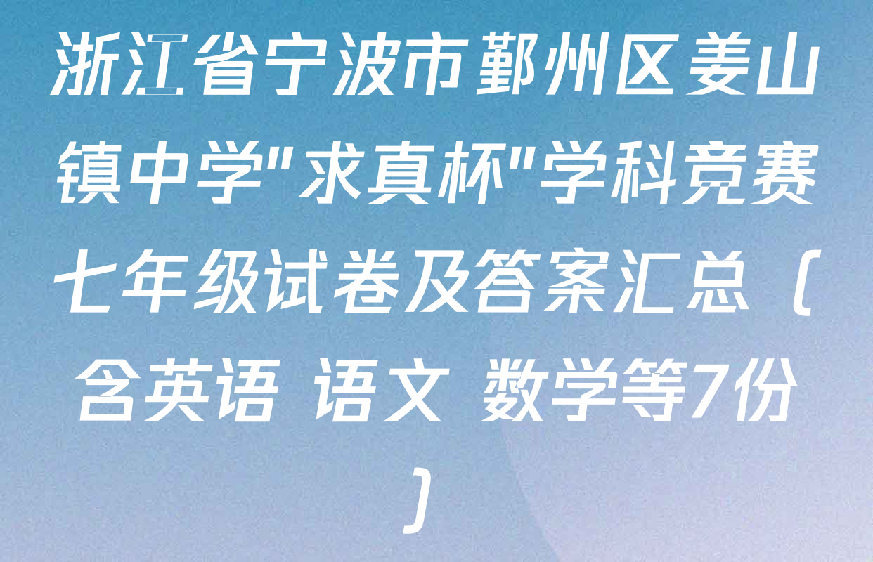 浙江省宁波市鄞州区姜山镇中学"求真杯"学科竞赛七年级试卷及答案汇总（含英语 语文 数学等7份）