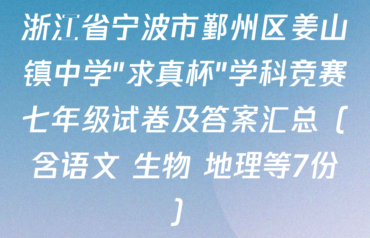 浙江省宁波市鄞州区姜山镇中学"求真杯"学科竞赛七年级试卷及答案汇总（含语文 生物 地理等7份）