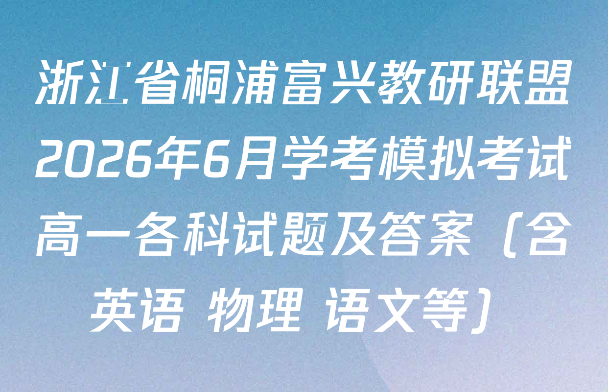 浙江省桐浦富兴教研联盟2026年6月学考模拟考试高一各科试题及答案（含英语 物理 语文等）