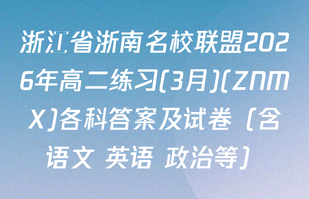 浙江省浙南名校联盟2026年高二练习(3月)(ZNMX)各科答案及试卷（含语文 英语 政治等）