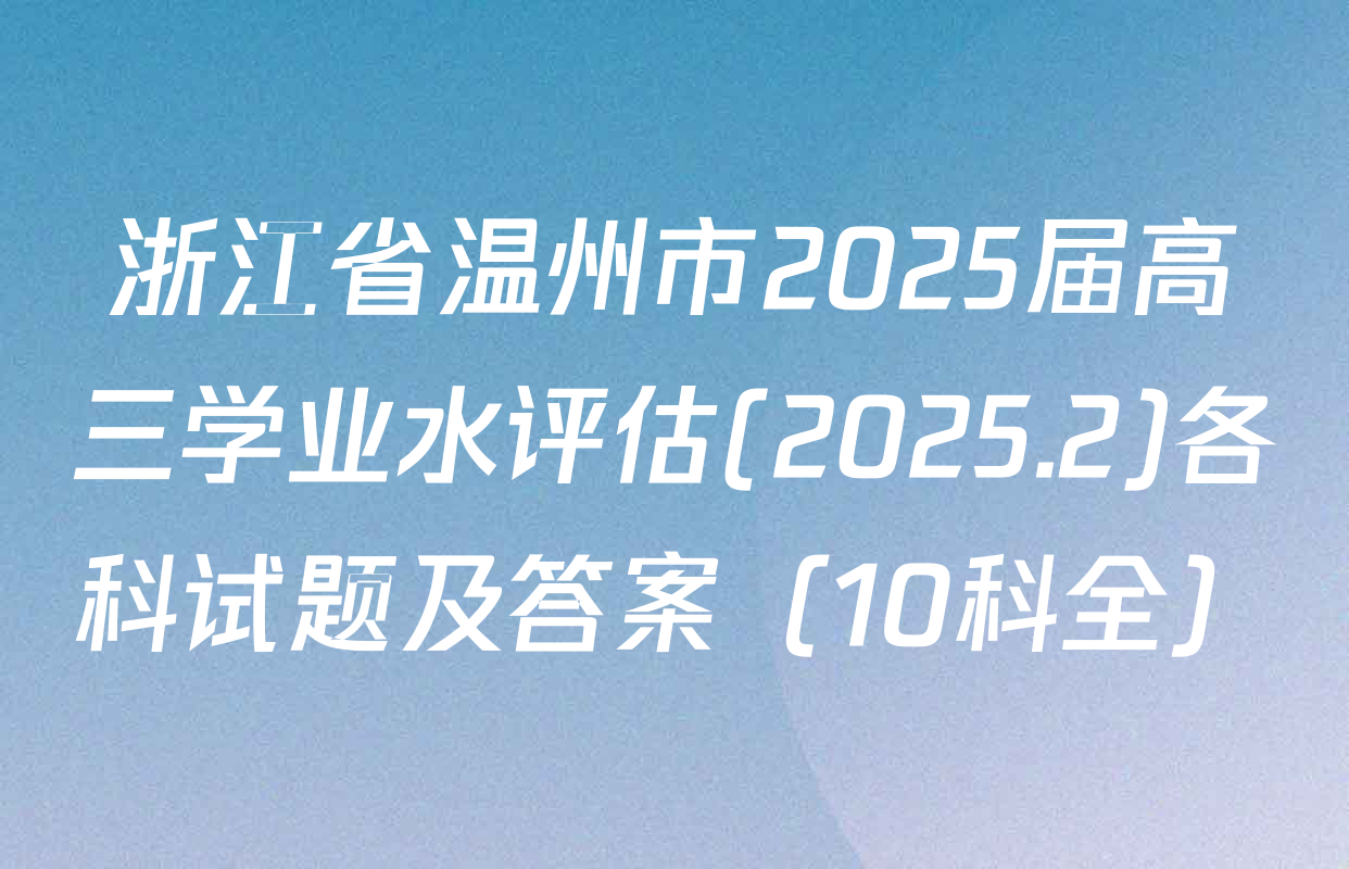 浙江省温州市2025届高三学业水评估(2025.2)各科试题及答案（10科全）