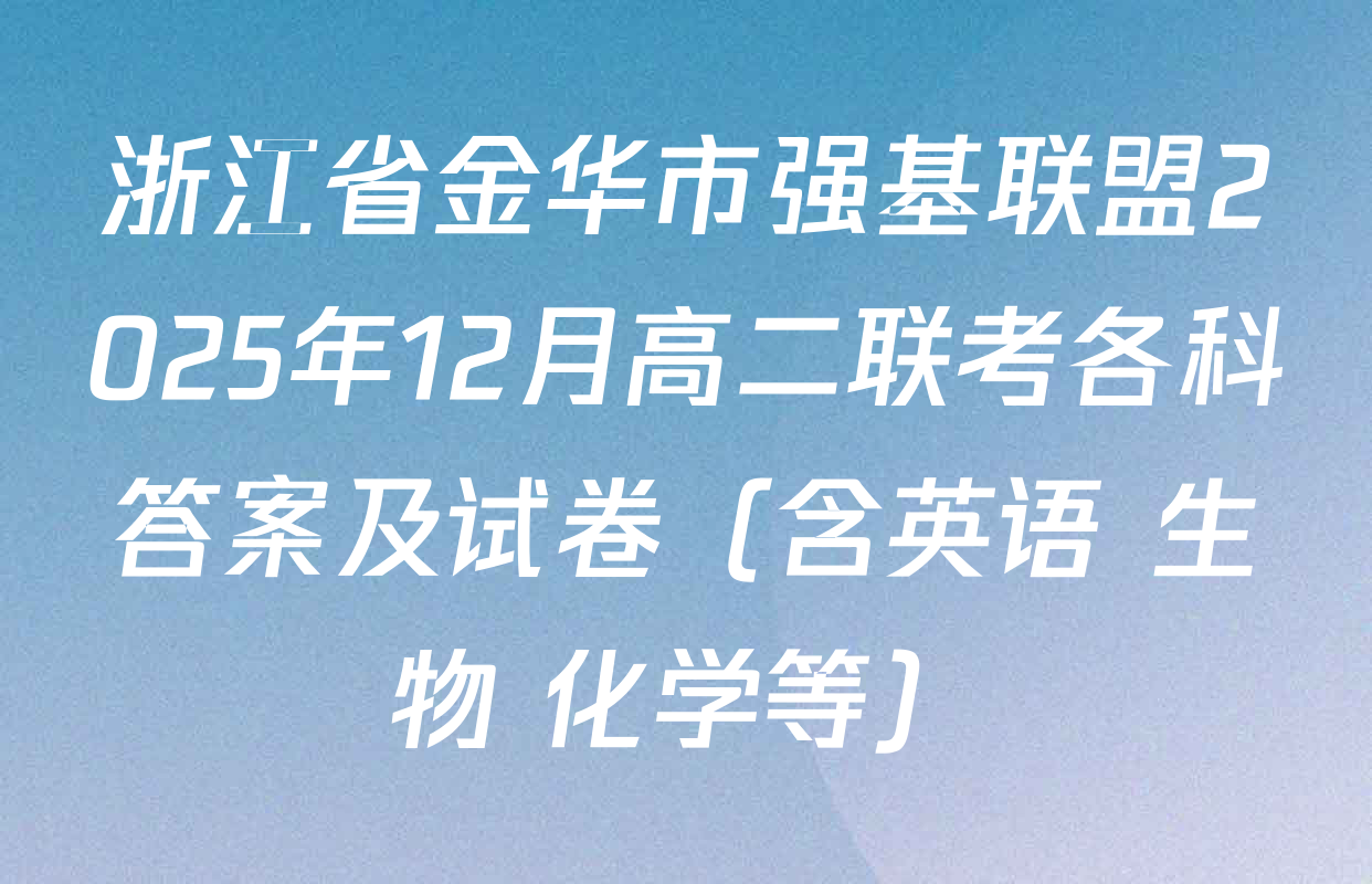 浙江省金华市强基联盟2025年12月高二联考各科答案及试卷（含英语 生物 化学等）