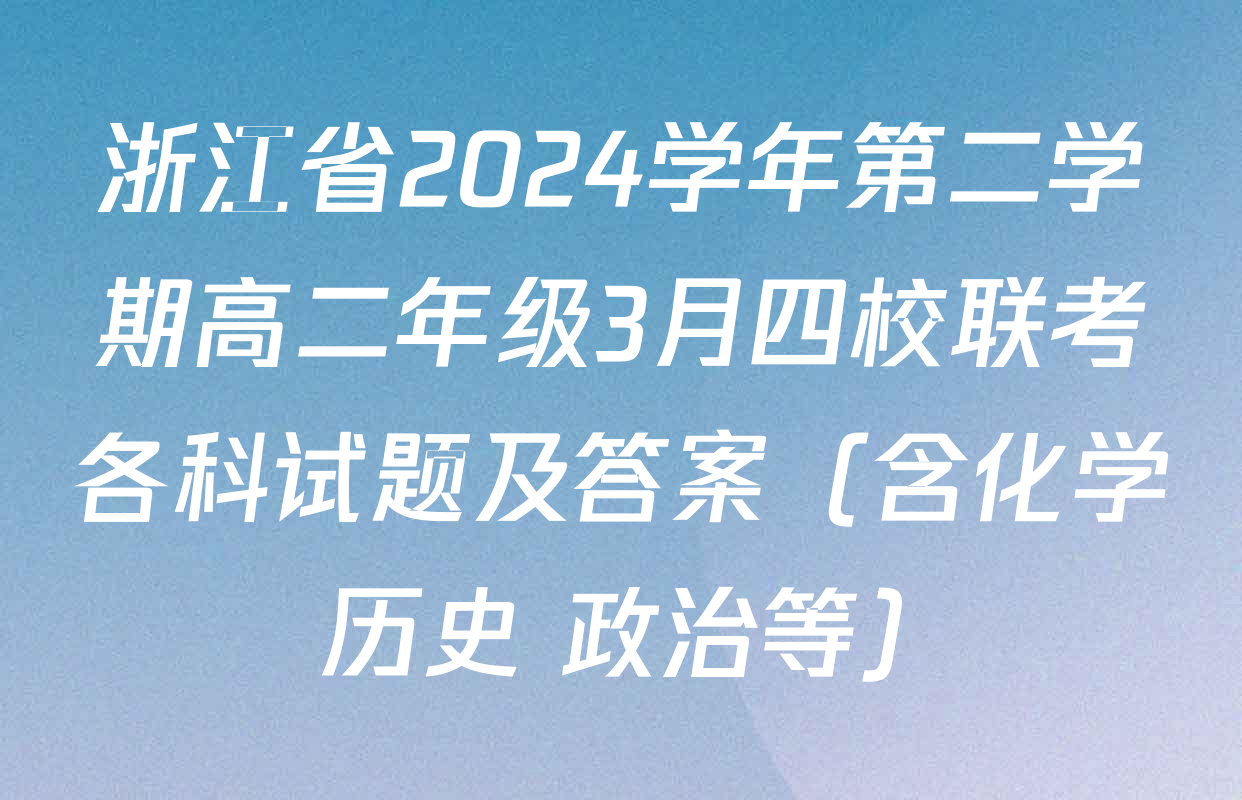浙江省2024学年第二学期高二年级3月四校联考各科试题及答案（含化学 历史 政治等）