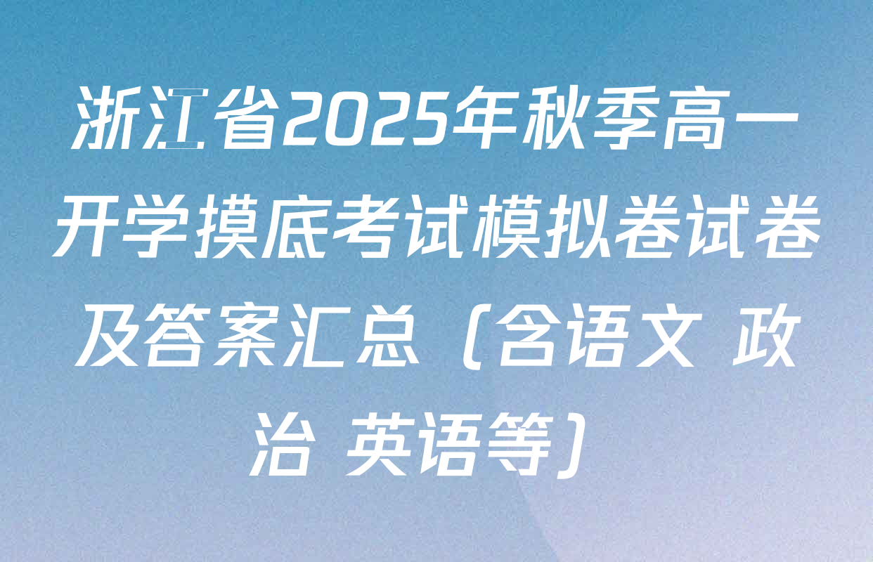 浙江省2025年秋季高一开学摸底考试模拟卷试卷及答案汇总（含语文 政治 英语等）