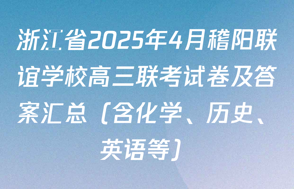 浙江省2025年4月稽阳联谊学校高三联考试卷及答案汇总（含化学、历史、英语等）