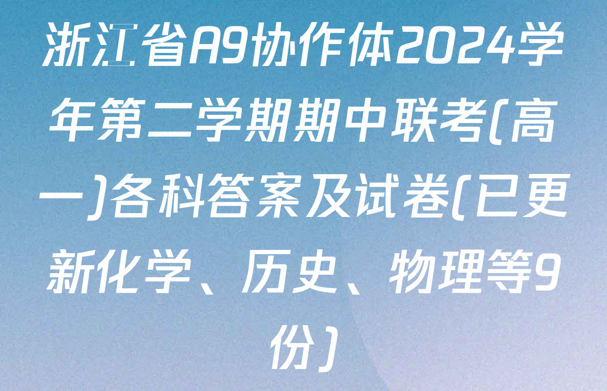浙江省A9协作体2024学年第二学期期中联考(高一)各科答案及试卷(已更新化学、历史、物理等9份)