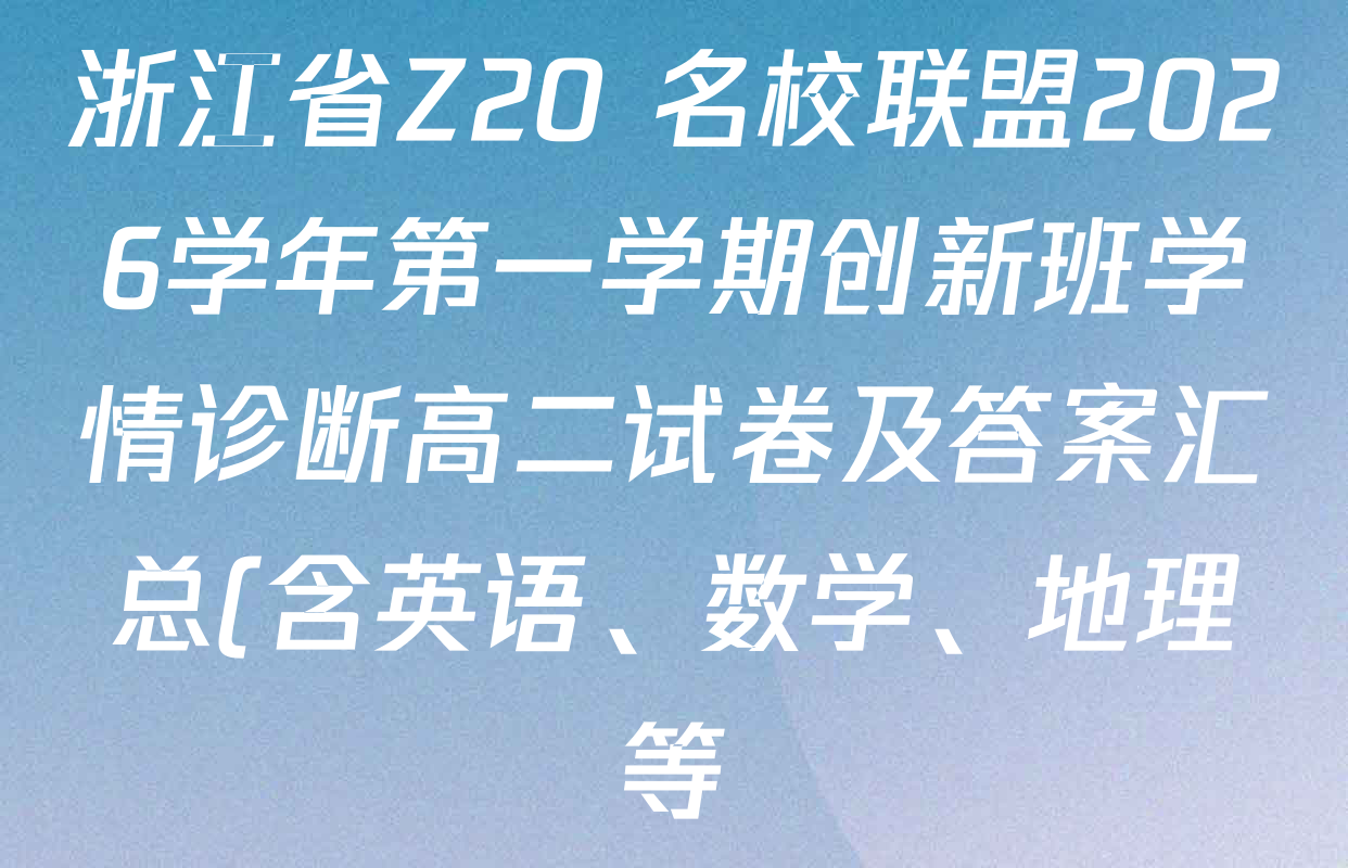 浙江省Z20+名校联盟2026学年第一学期创新班学情诊断高二试卷及答案汇总(含英语、数学、地理等) 浙江省Z20+名校联盟2026学年第一学期创新班学情诊断高二试卷及答案汇总(含英语、数学、地理等)