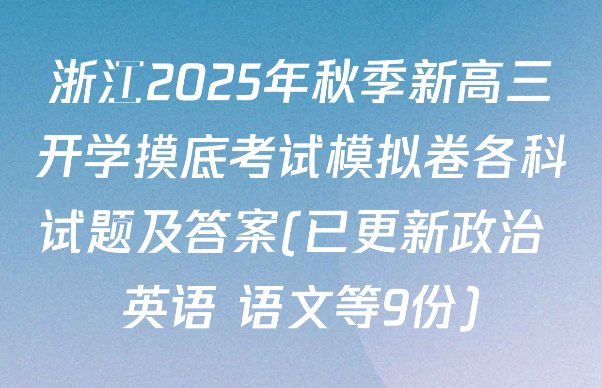 浙江2025年秋季新高三开学摸底考试模拟卷各科试题及答案(已更新政治 英语 语文等9份)