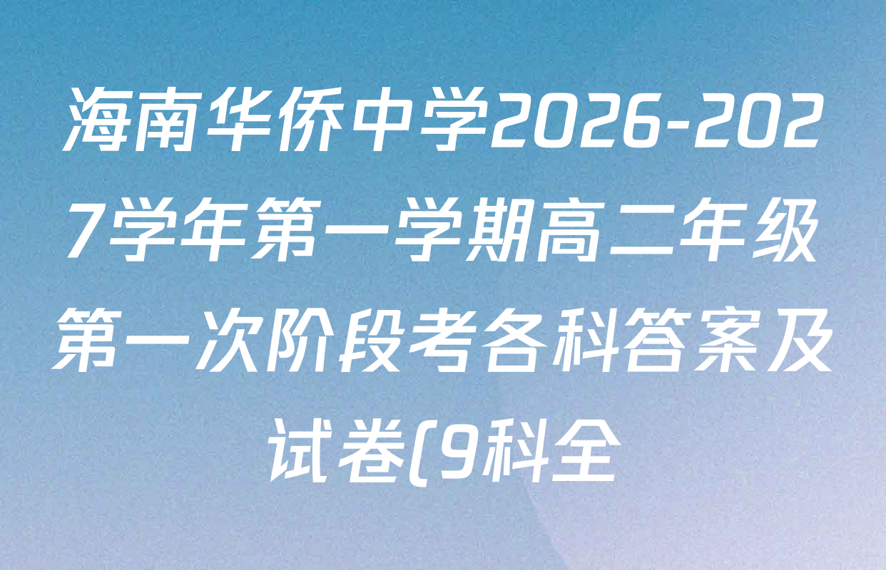 海南华侨中学2026-2027学年第一学期高二年级第一次阶段考各科答案及试卷(9科全) 海南华侨中学2026-2027学年第一学期高二年级第一次阶段考各科答案及试卷(9科全)