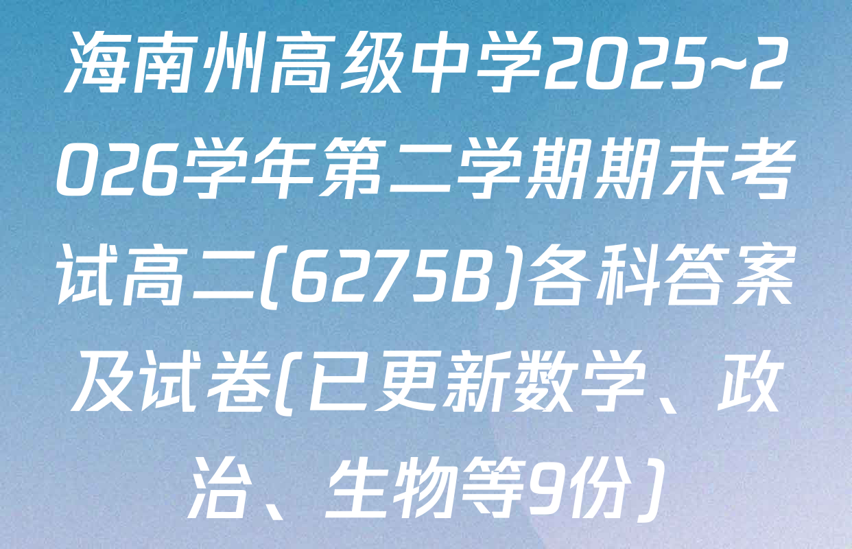 海南州高级中学2025~2026学年第二学期期末考试高二(6275B)各科答案及试卷(已更新数学、政治、生物等9份)