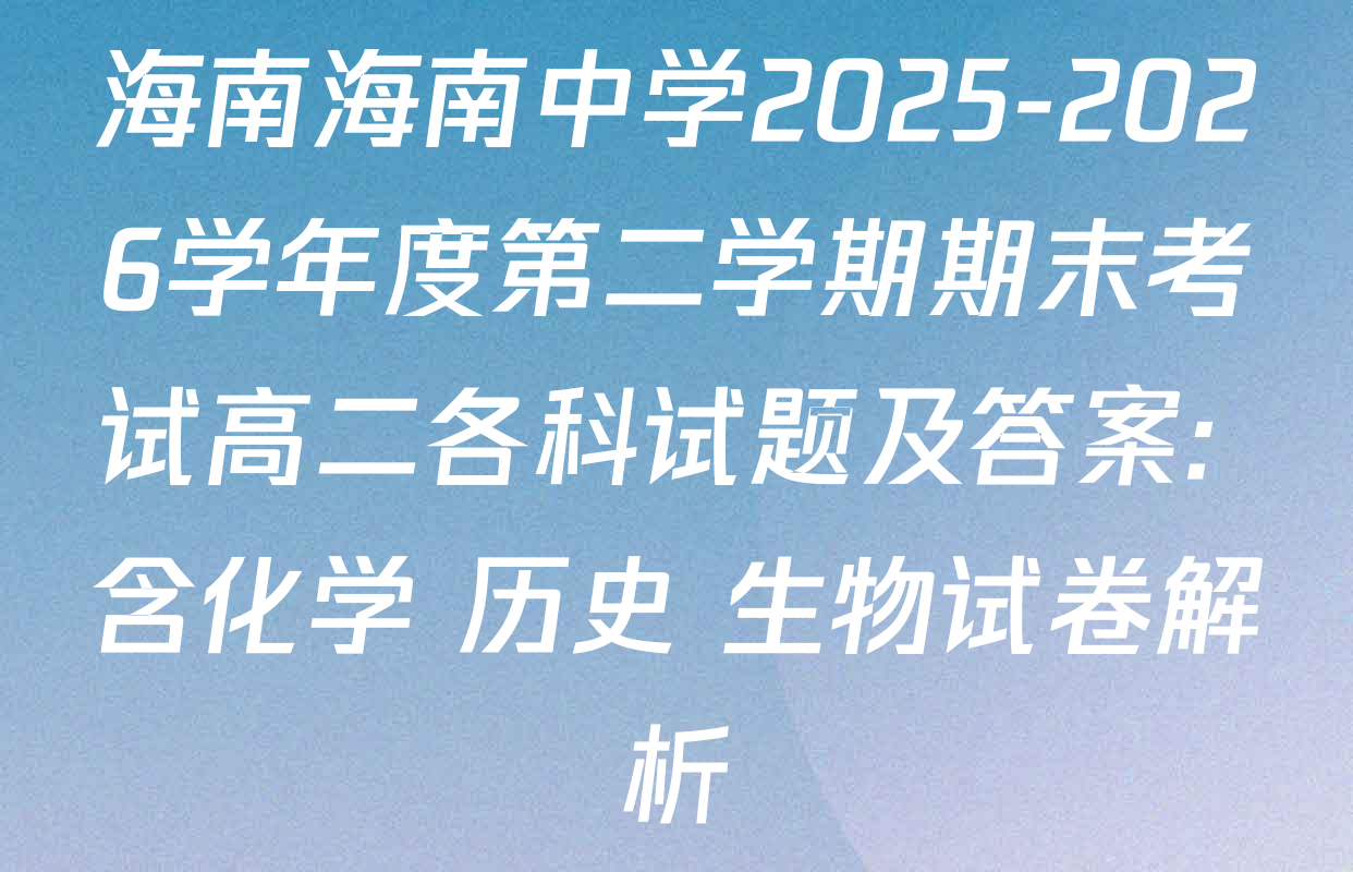 海南海南中学2025-2026学年度第二学期期末考试高二各科试题及答案: 含化学 历史 生物试卷解析