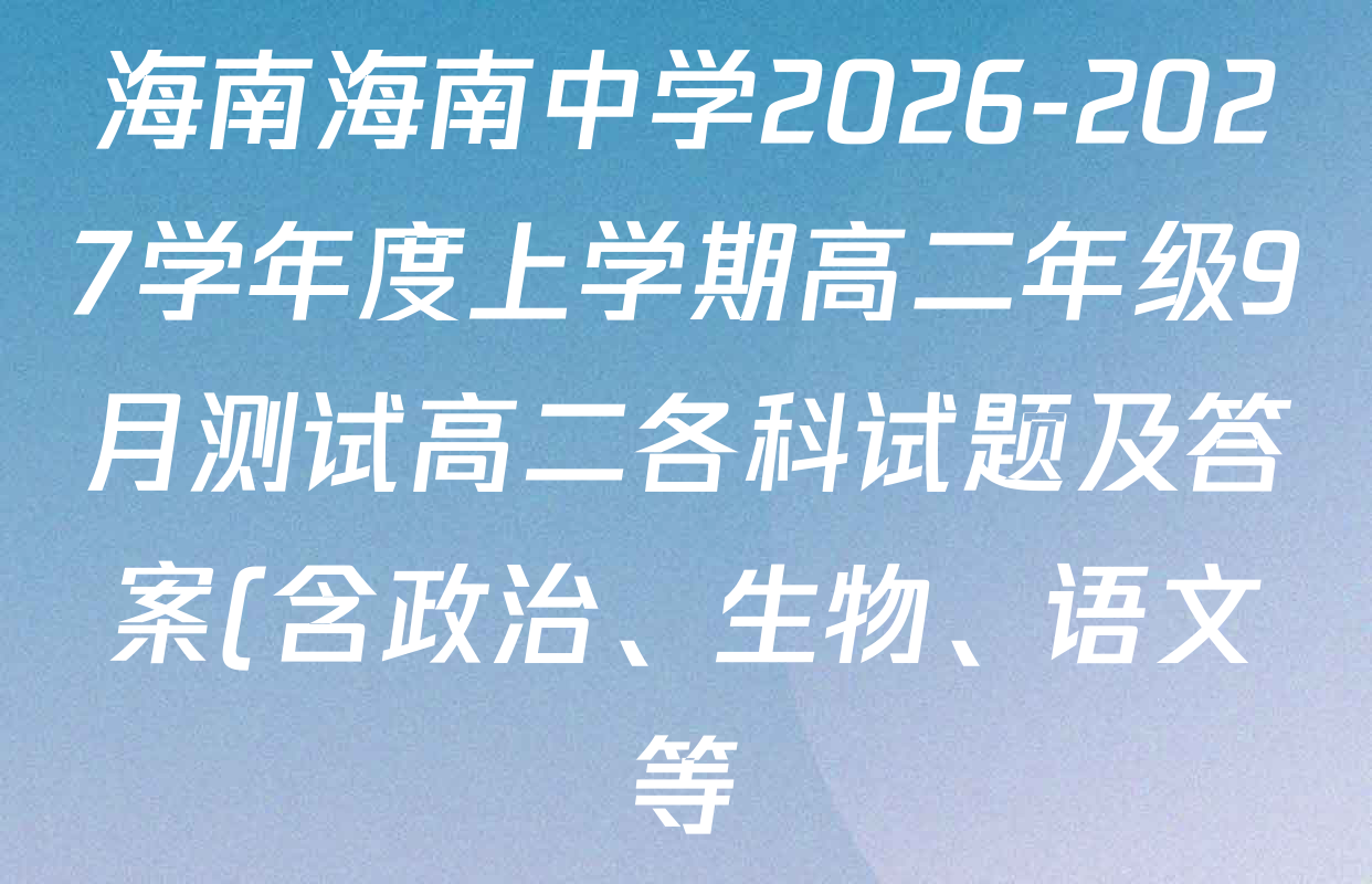 海南海南中学2026-2027学年度上学期高二年级9月测试高二各科试题及答案(含政治、生物、语文等) 海南海南中学2026-2027学年度上学期高二年级9月测试高二各科试题及答案(含政治、生物、语文等)