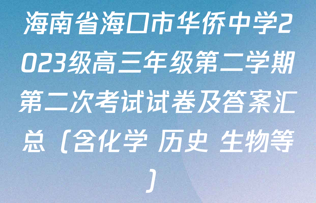 海南省海口市华侨中学2023级高三年级第二学期第二次考试试卷及答案汇总（含化学 历史 生物等）