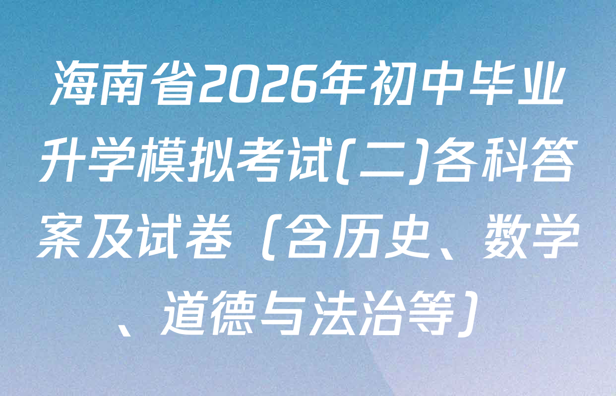 海南省2026年初中毕业升学模拟考试(二)各科答案及试卷（含历史、数学、道德与法治等）
