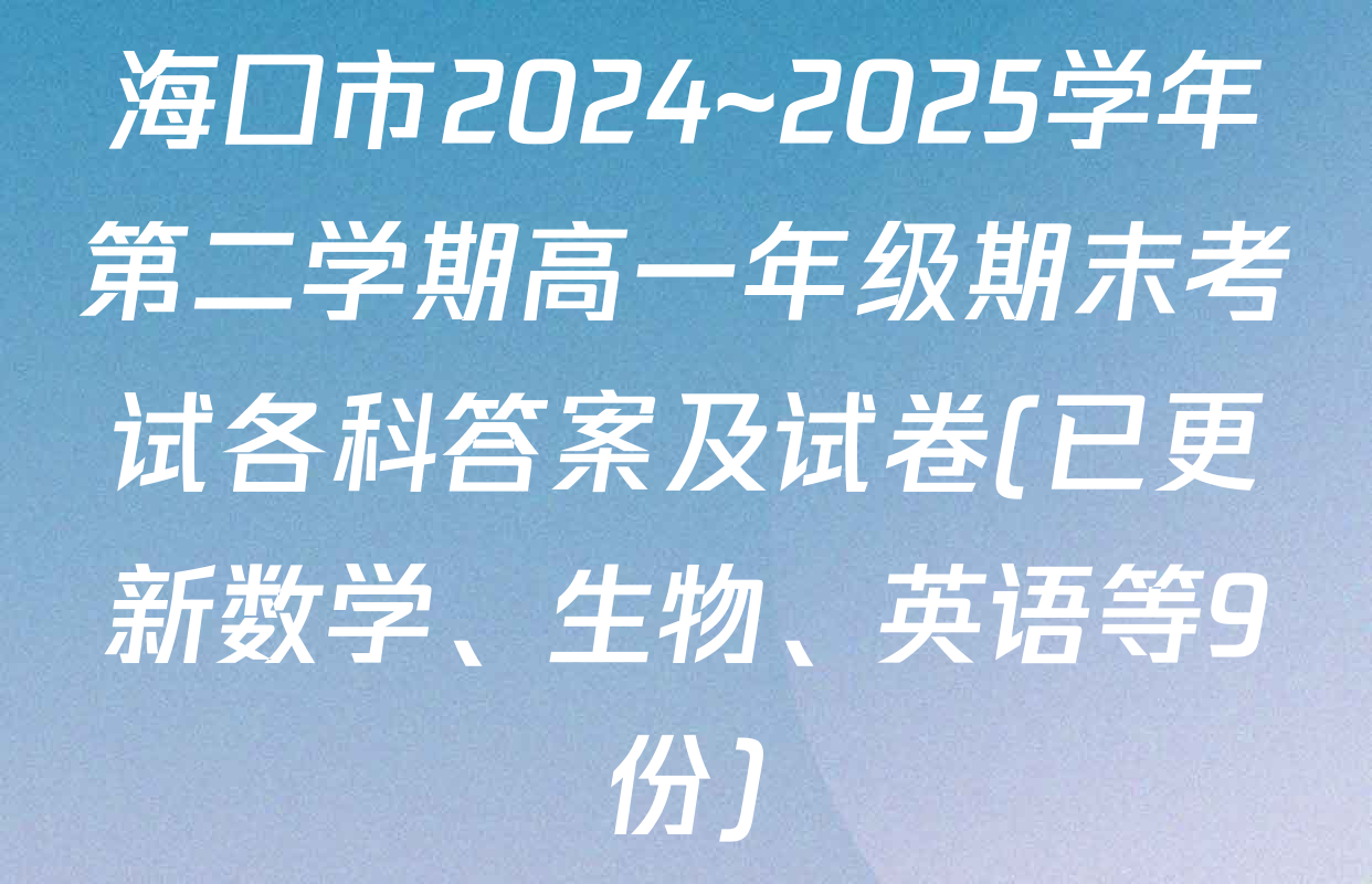 海口市2024~2025学年第二学期高一年级期末考试各科答案及试卷(已更新数学、生物、英语等9份)