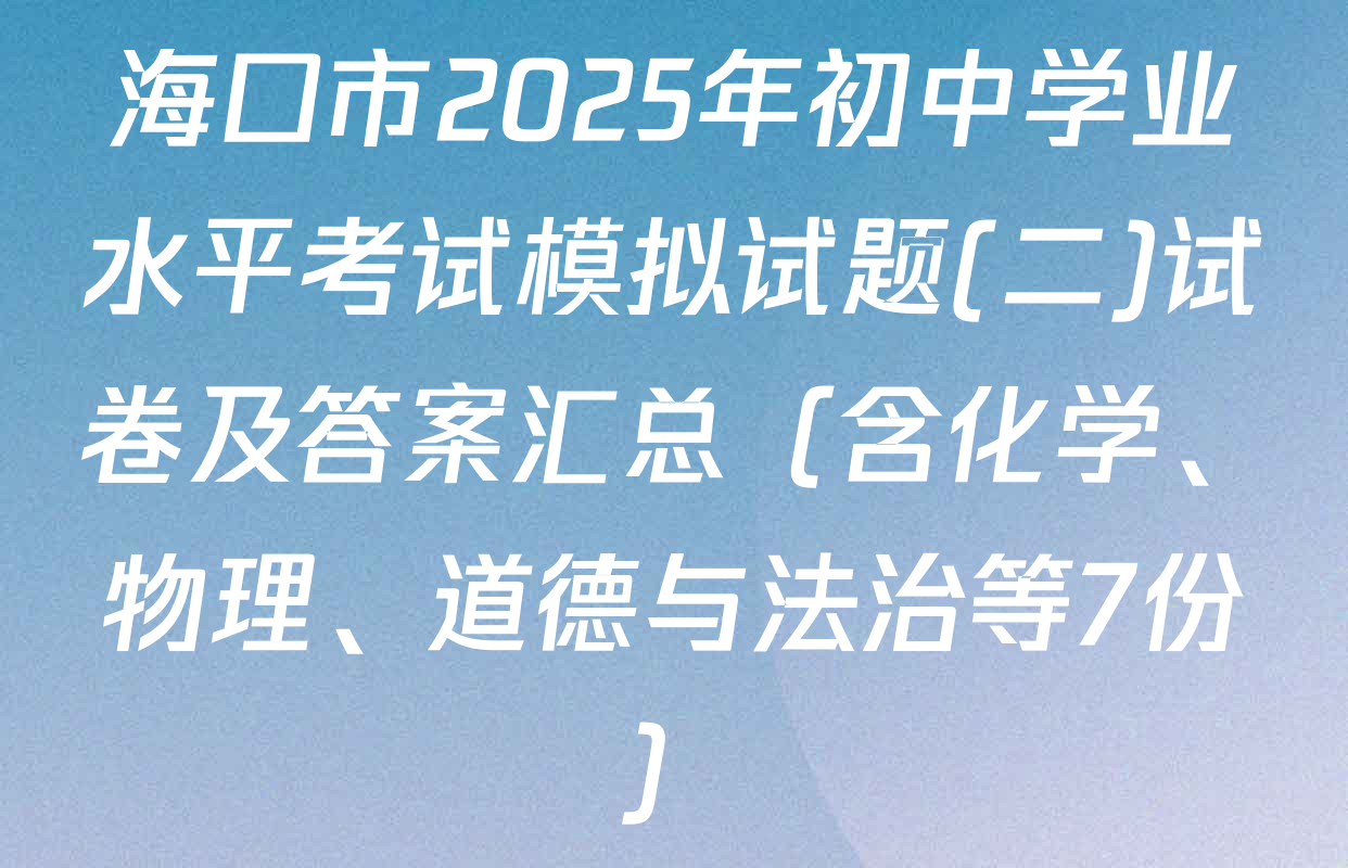 海口市2025年初中学业水平考试模拟试题(二)试卷及答案汇总（含化学、物理、道德与法治等7份）