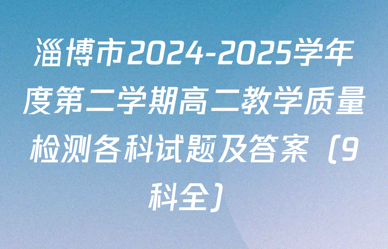 淄博市2024-2025学年度第二学期高二教学质量检测各科试题及答案（9科全）