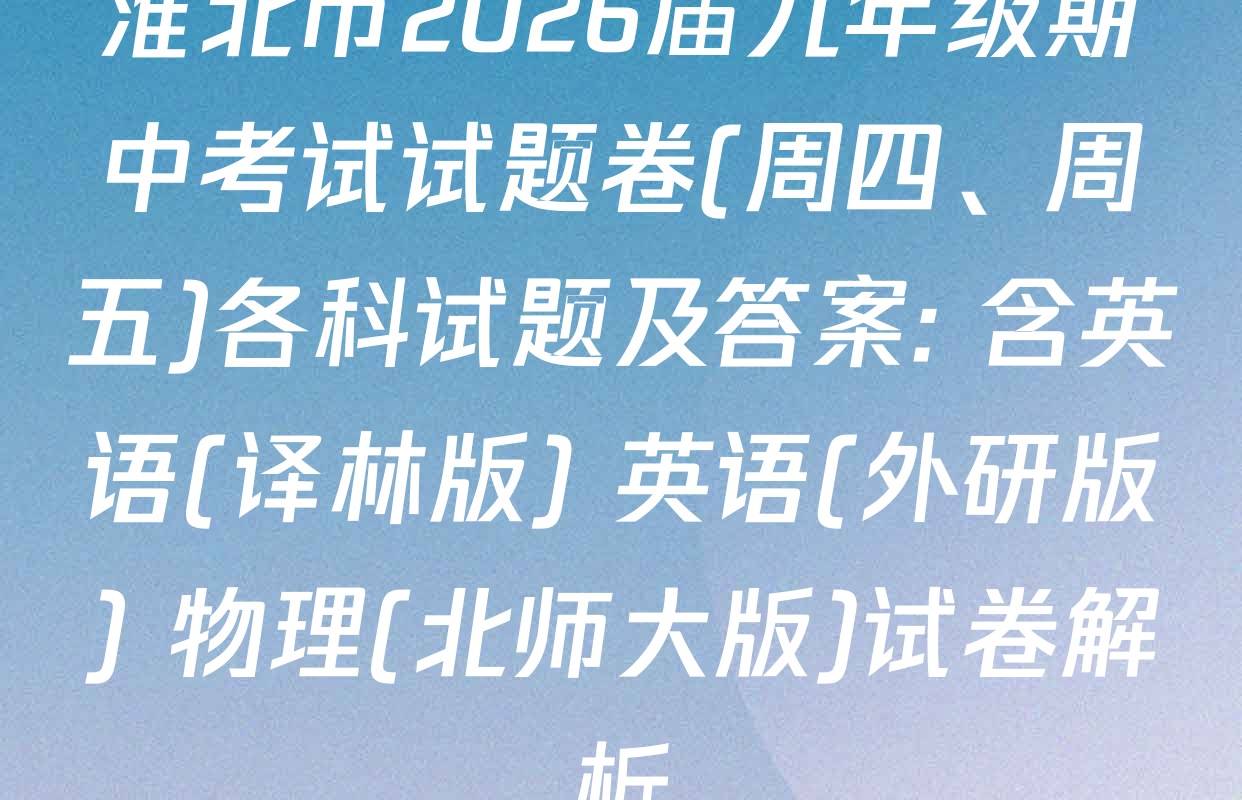 淮北市2026届九年级期中考试试题卷(周四、周五)各科试题及答案: 含英语(译林版) 英语(外研版) 物理(北师大版)试卷解析