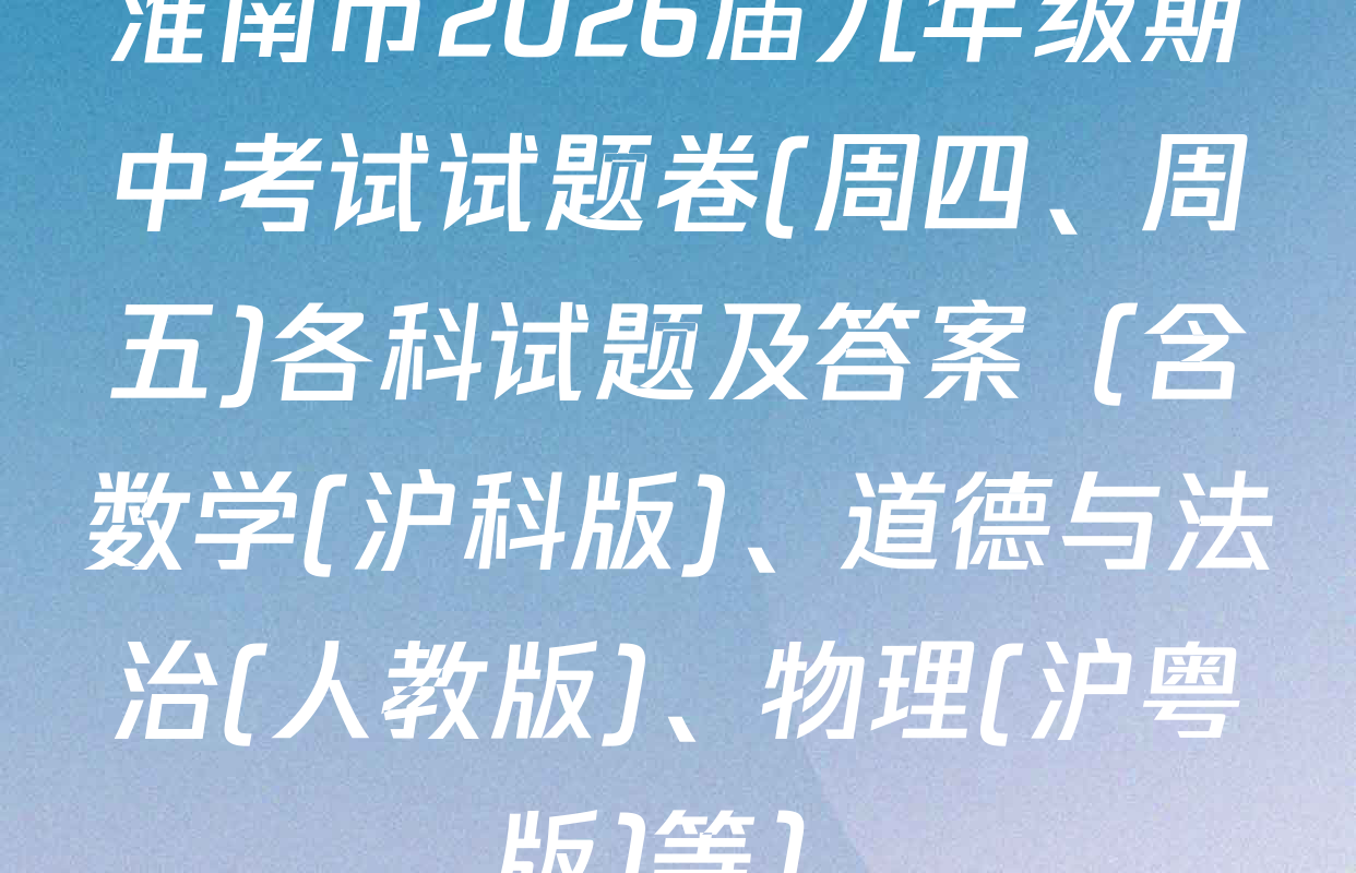 淮南市2026届九年级期中考试试题卷(周四、周五)各科试题及答案（含数学(沪科版)、道德与法治(人教版)、物理(沪粤版)等）