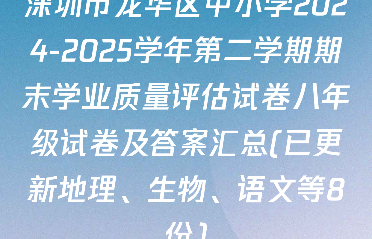 深圳市龙华区中小学2024-2025学年第二学期期末学业质量评估试卷八年级试卷及答案汇总(已更新地理、生物、语文等8份)