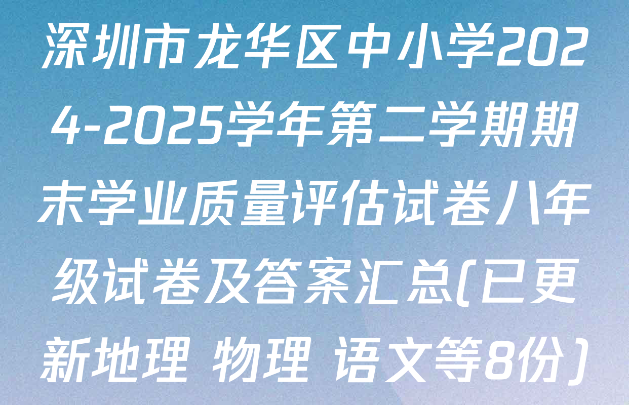 深圳市龙华区中小学2024-2025学年第二学期期末学业质量评估试卷八年级试卷及答案汇总(已更新地理 物理 语文等8份)