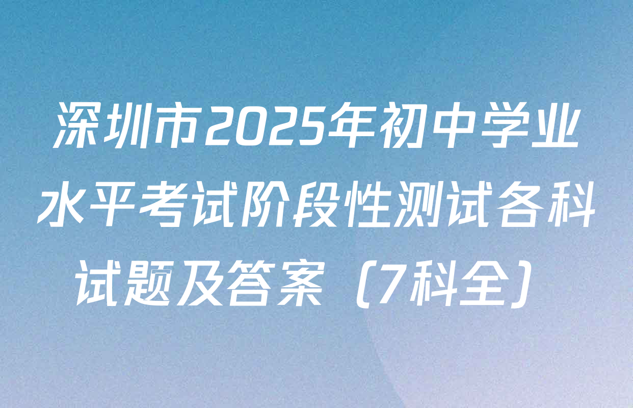 深圳市2025年初中学业水平考试阶段性测试各科试题及答案（7科全）