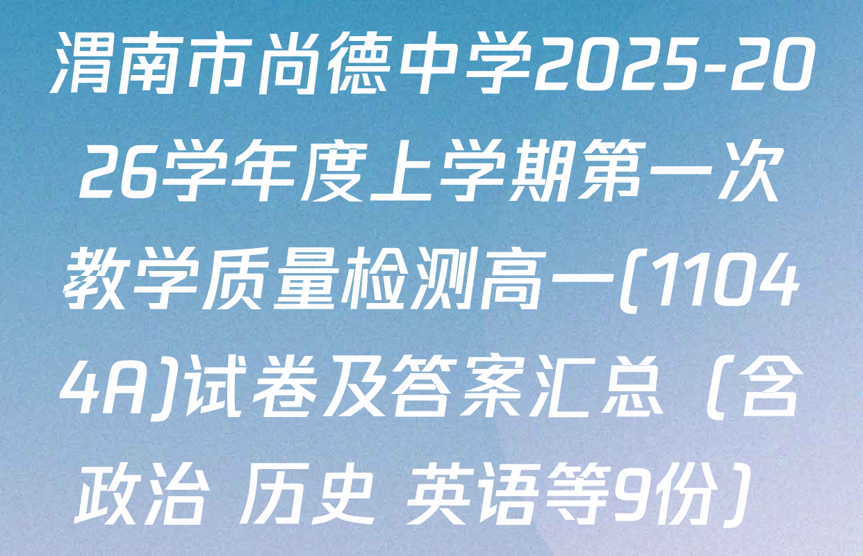 渭南市尚德中学2025-2026学年度上学期第一次教学质量检测高一(11044A)试卷及答案汇总（含政治 历史 英语等9份）