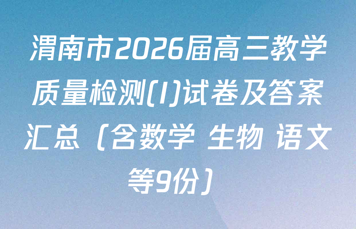 渭南市2026届高三教学质量检测(I)试卷及答案汇总（含数学 生物 语文等9份）