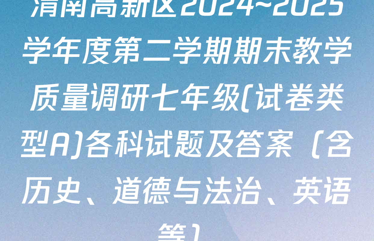 渭南高新区2024~2025学年度第二学期期末教学质量调研七年级(试卷类型A)各科试题及答案（含历史、道德与法治、英语等）